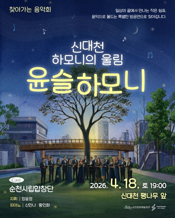 찾아가는 음악회
일상의 끝에서 만나는 작은 쉼표 음악으로 물드는 특별한 밤공연으로 찾아갑니다
신대천 하모니의 울림 윤슬하모니
cast 순천시립합창잔 지위 장윤정 피아노 신한나 황인화
2026년 4월 18일 토요일 19시 신대천 팽나무앞
순천문화예술회관