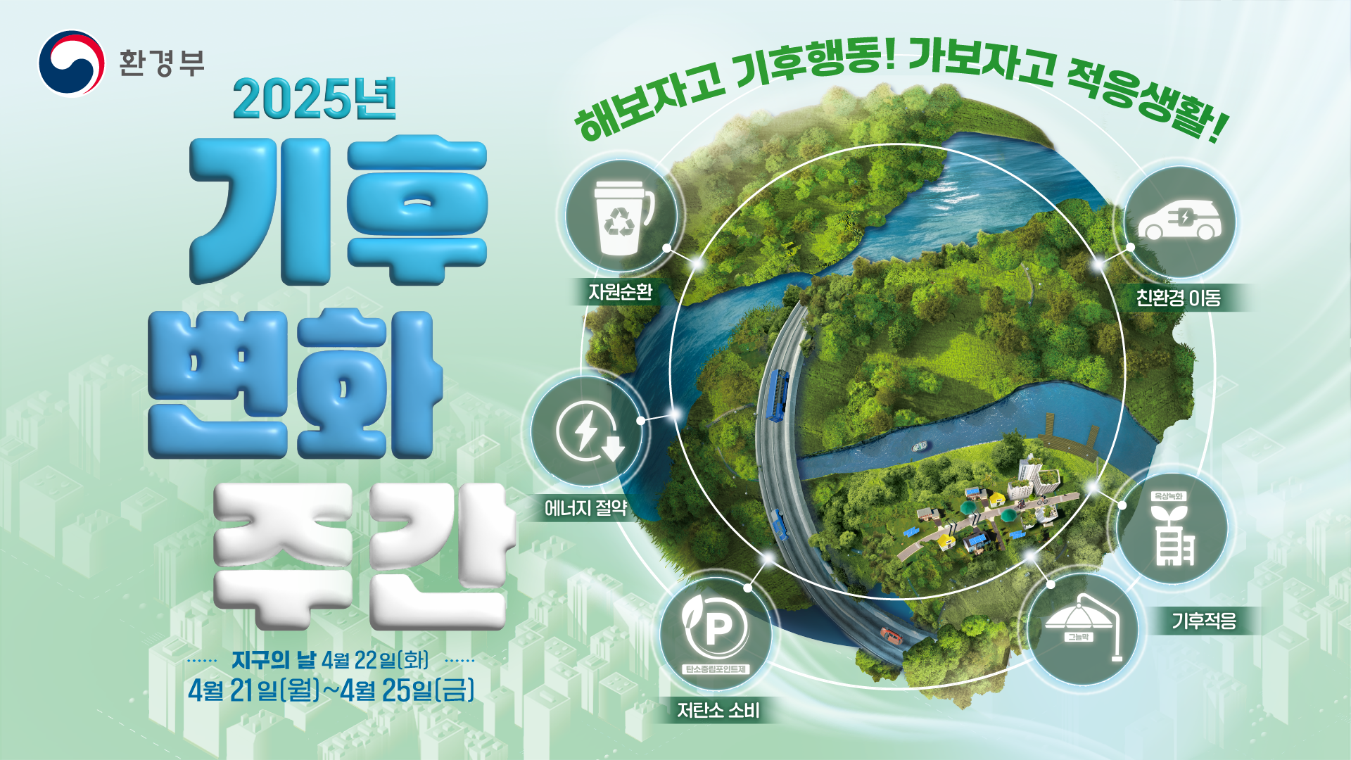 환경부 2025년 기후변화 주간 해보자고 기후행동 가보자고 적응생활 자원순환 에너지 절약 저탄소 소비 기후적응 친환경 이동 지구의날 4월 22일 화 4월 21일 월부터 4월 25일 금
