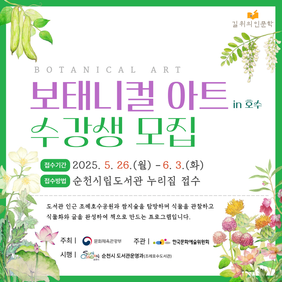 길위의 인문학 보태니컬 아트 인 호수 수강생 모집 접수기간 2025년 5월 26일 월부터 6월 3일 화 접수방법 순천시립도서관 누리집 접수 도서관 인근 조례호수공원과 쌈지숲을 탐방하며 식물을 관찰하고 식물화와 글을 완성하여 책으로 만드는 프로그램입니다 주최 문화체육관광부 주관 한국문화예술위원회 시행 순천시 도서관운영과 조례호수도서관