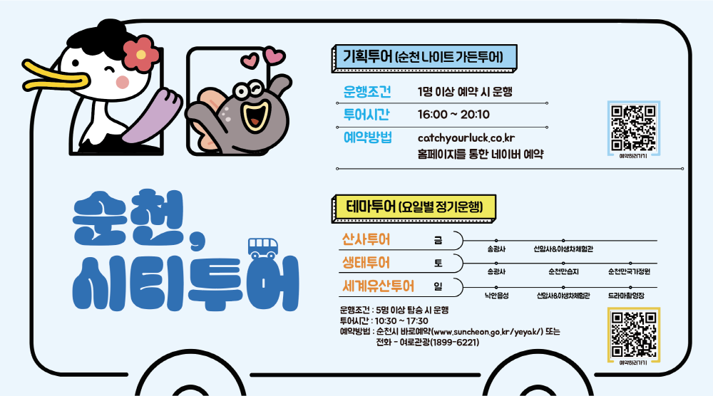 순천 시티투어 기획투어 순천 나이트 가든투어 운행조건 1명이상 예약시 운행 투어시간 16시부터 20시 10 예약방법 캐치유어럭점시오점케이알 홈페이지를 통한 네이버예약 예약하러 가기 테마투어 요일별 정기운행 산사투어 금 송광사 선암사 야생차 체험관 생태투어 토 송광사 순천만습지 순천만국가정원 세계유산투어 일 낙안읍성 선암사 야생차체험관 드라마촬영장 운행조건 5명이상 탑승시 운행 투어시간 10시 30부터 17시 30 예약방법 순천시 바로예약 더블유더블유더블유점순천점지오점케이알 슬래시 예약 또는 전화 여로관광1899 6221 에약하러가기