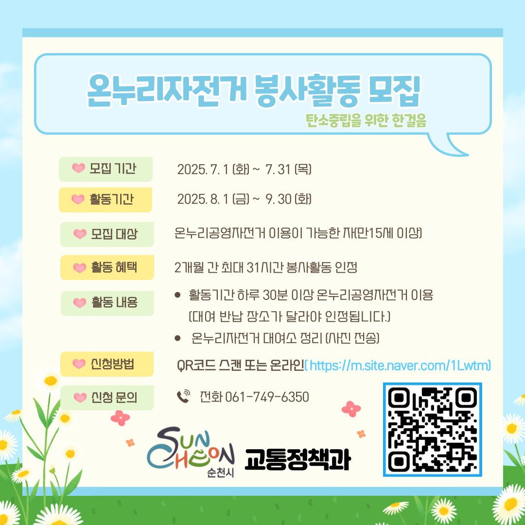 온누리 공영자전거 이용실적 인센티브 제공(2025년 3기)

가. 신청기간 : 2025. 7. 1.(화) ~ 2025. 7. 31.(목)

나. 신청대상 : 온누리공영자전거 이용이 가능한 자(만15세 이상)

다. 활동기간 : 2025. 8. 1.(금) ~ 2025. 9. 30.(화) <2개월 간>

라. 참여혜택 : 활동기간 동안 하루 30분 이상 온누리 공영자전거 이용 시 하루당 30분 봉사활동 실적 인정

마. 신청방법 : 인터넷 신청(https://naver.me/x5mN5KGw)

바. 문의사항 : 순천시 교통정책과 대자보도시팀(☎061-749-6350)