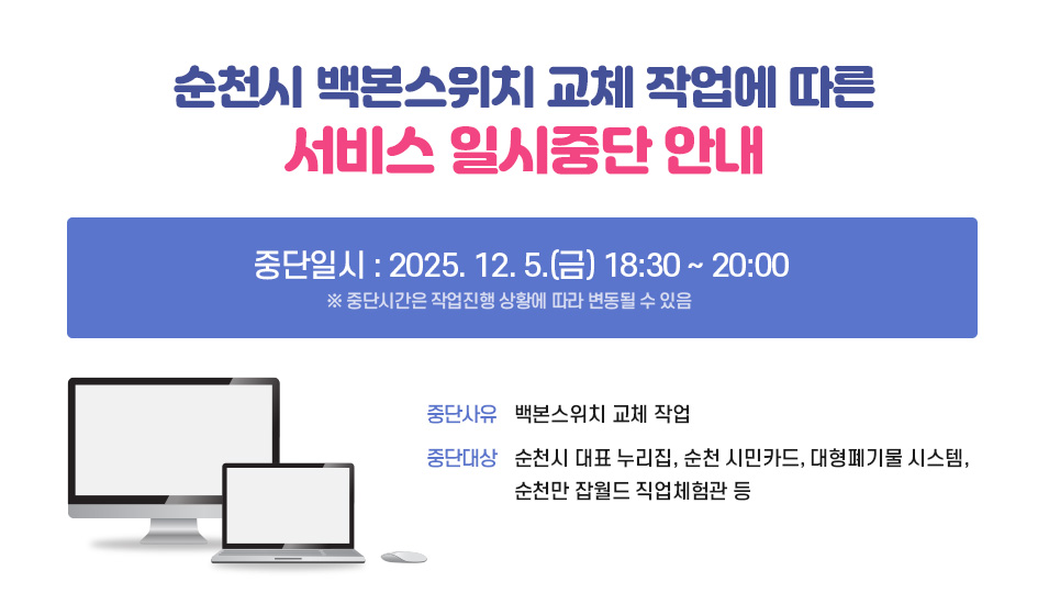 순천시 백본스위치 교체 작업에 따른 서비스 일시중단 안내
중단일시 : 2025. 12. 5.(금) 18:30 ~ 20:00  ※ 중단시간은 작업 진행 상황에 따라 변동될 수 있음
중단사유 : 백본스위치 교체 작업
중단대상 : 순천시 대표 누리집, 순천 시민카드, 대형폐기물 시스템, 순천만 잡월드 직업체험관 등 