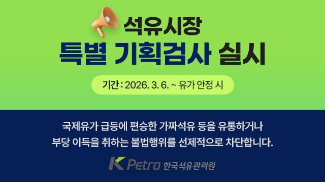 석유시장 특별 기획검사 실시
기간 : 2026. 3. 6. 부터 유가 안정 시
국제유가 급등에 편승한 가짜석유 등을 유통하거나 부당 이득을 취하는 불법행위를 선제적으로 차단합니다