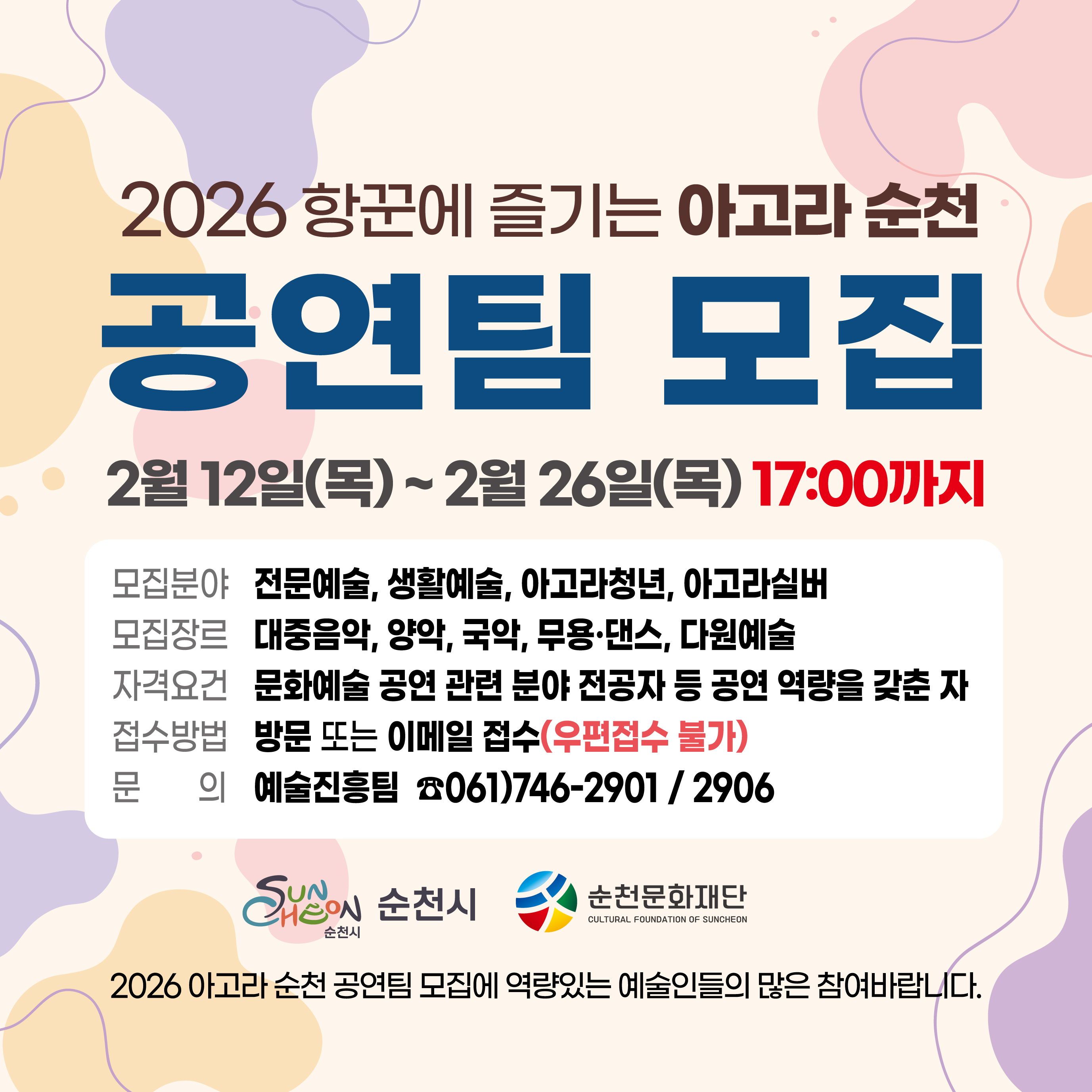 2026 항꾼에 즐기는 아고라순천 공연팀 모집 2월 12일 목요일부터 2월 26일 목요일 17시까지
모집문야 전문예술 생활예술 아고라청년 아고라실버
모집장르 대중음악 양악 국악 무용 댄스 다원예술
자격요건 문화예술공연 관련 분야 정공자 등 공연 역량을 갖춘 자
접수방법 방문 또는 이메일 접수 우편접수불가
문의 예술진흥팀 전화 061 746 2901 061 746 2906
순천시 순천문화재단
2026 아고라순천 공연팀 모집에 역량있는 예술인들의 많은 참여바랍니다