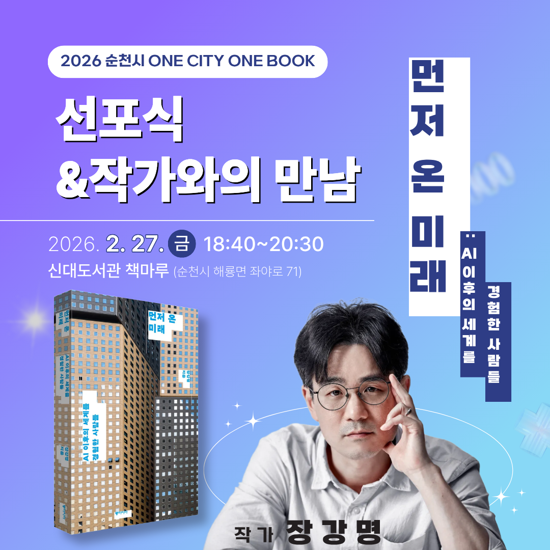 2026 순천시 ONE CITY ONE BOOK 선포식 및 작가와의 만남
먼저 온미래 AI 이후의 세계를 경험한 사람들
2026년 2월 27일 금요일 18시 40분부터 20시 30분까지
신대도서관 책마루 순천시 해룡면 좌야로 71
작가 장강명