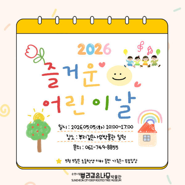 2026 즐거운 어린이날 일시 2026년 5월 5일 화요일 10시부터 17시까지 장소 뿌리깊은나무박물관 일원 문의 061 749 8855 5월5일은 초등학생 이하 동반 가족은 무료입장 순천시립뿌리깊은나무박물관
