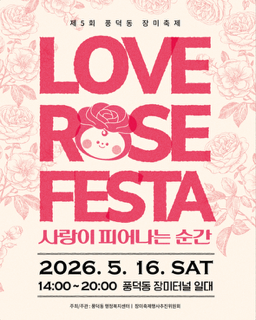 제5회 풍덕동 장미축제 LOVE ROSE FESTA 사랑이 피어나는 순간 2026년 5월 16일 토요일 14시부터 20시까지 풍덕동 장미터널 일원 주최주관 풍덕동 행정복지센터 장미축제행사추진위원회