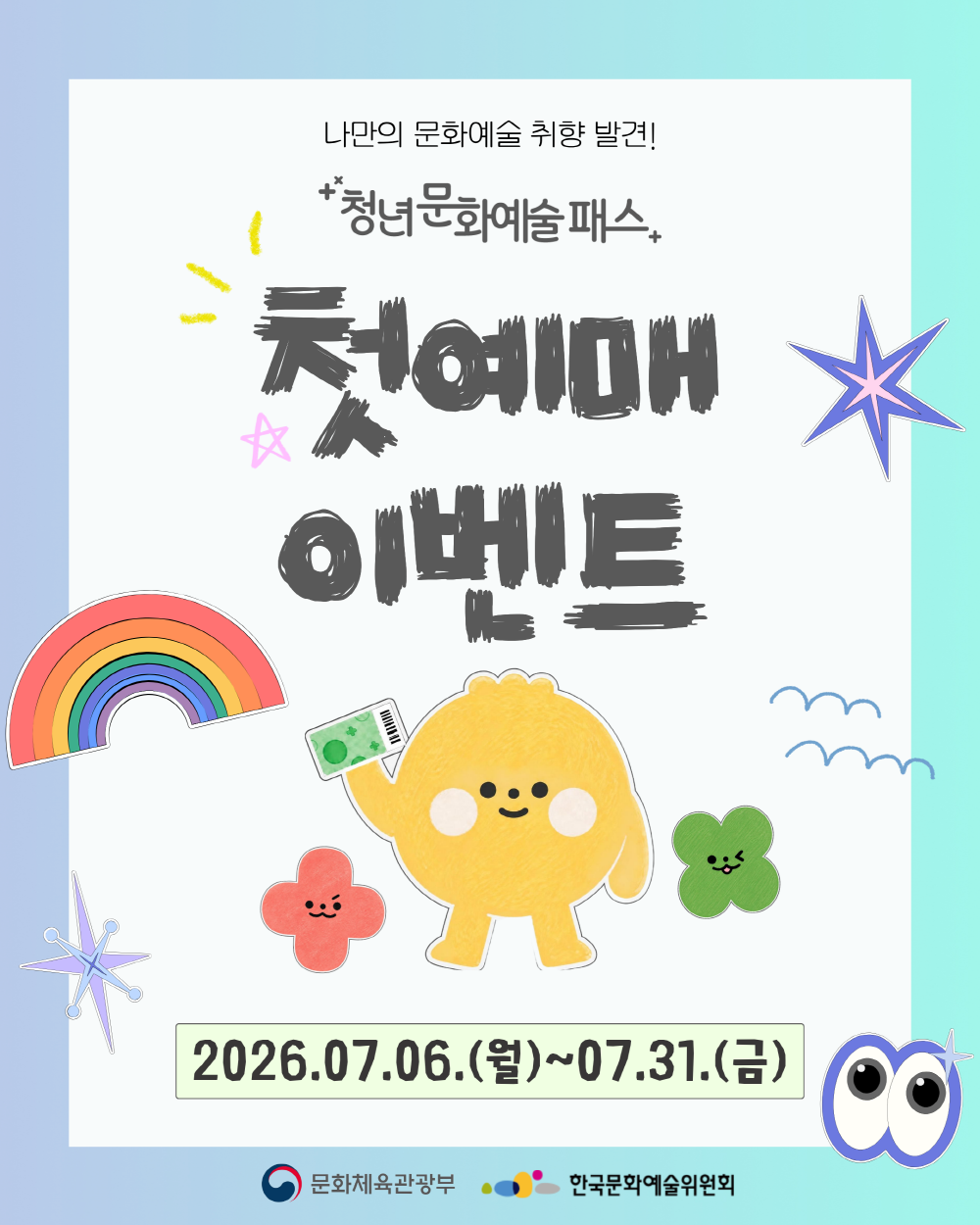 이 포스터는 나만의 문화예술 취향 발견!이라는 슬로건과 함께 청년문화예술패스+의 첫 예매 이벤트를 홍보합니다. 귀엽고 다채로운 일러스트가 특징이며, 노란색의 동그란 캐릭터가 돈을 들고 있고, 무지개, 클로버 모양, 별 모양 등 재미있는 요소들이 배치되어 있습니다. 이벤트 기간은 2026년 7월 6일부터 7월 31일까지이며, 문화체육관광부와 한국문화예술위원회가 후원합니다. 젊고 현대적인 디자인으로 청년층의 문화예술 활동 참여를 독려하는 메시지를 전달합니다.
