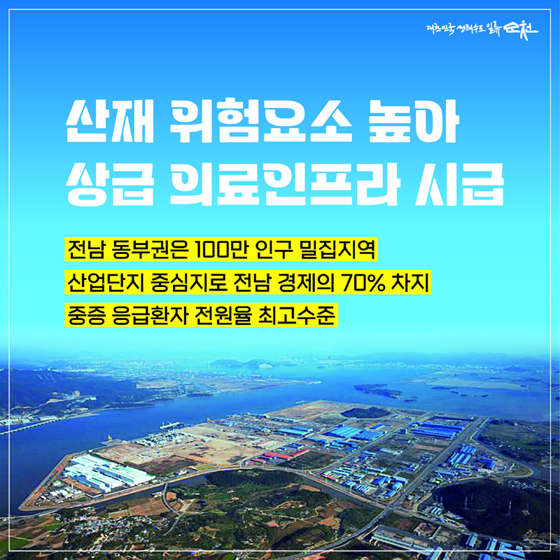 산재 위험요소 높아 상급 의료인프라 시급
전남동부권은 100만 인구 밀집지역
산업단지 중심지로 전남 경제의 70퍼센트 차지
중증 응급환자 전원율 최고수준