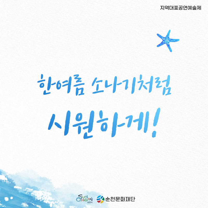 지역대표공연예술제
한여름 소나기처럼 시원하게
순천시 순천문화재단