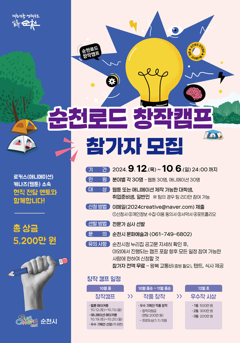 순천로드 창작캠프 참가자 모집
기간 2024.9.12.목-10.6.일 24시까지
인원 분야별 각30명 -웹툰30명, 애니메이션30명
대상 웹툰 또는 애니메이션 제작 가능한 대학생, 취업준비생, 일반인
팀의 경우 팀 리더만 참여 가능
신청방법 이메일(2024creative골뱅이naver.com)제출
1. 신청서 2. 개인정보수집 이용동의서 3. 서약서 4. 포트폴리오
선발방법 전문가 심사 선발
문의 순천시 문화예술과(061-749-6802)
유의사항 순천시청 누리집 공고문 자세히 확인 후, 야외에서 진행되는 캠프 포함 향후 모든 일정 참여 가능한 사람에 한하여 신청할 것
창작캠프일정
10월중 창작캠프 웹툰 메이커톤10.12.토-10.13.일, 애니메이션 메이커톤10.19.토-10.20.일, 우수 기획안 선정(각8편)
10월중순-11월 중순 작품창작 우수 기획안 작품 창작 창작지원금(편당200만원) 프로듀싱(1대1) 지원
12월 초 우수작 시상 1등500만원, 2등300만원, 3등200만원
로커스(애니메이션) 케나즈(웹툰) 소속 현직 전담 멘토와 함께합니다
총 상금 5200만원