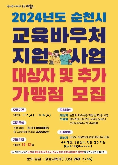 2024년도 순천시 교육바우처 지원사업
대상자 및 추가 가맹점 모집
모집기간 2024.10.2.수-10.16.수
모집대상
대상자 순천시 저소득층 가정 등 초중고생
가맹점 교육서비스업으로 사업자 등록된 순천시학원(국영수 제외)
지원금액
초등학생 월 최대180000원
중고등학생 월 최대220000원
지원기간 2024.10-12월
신청방법
대상자 신청서 작성하여 평생교육과로 제출
이메일, 우편접수, 방문 접수 가능(kja1798골뱅이korea.kr)
자세한 사항은 순천시 홈페이지 (시정소식-고시공고)에 게재된 공고문을 참고하시기 바랍니다
문의상담 평생교육과(T. 061-749-6766)