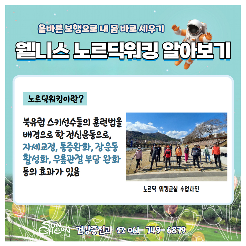 올바른 보행으로 내몸 바로 세우기
웰니스 노르딕워킹 알아보기
노르딕워킹이란
북유럽 스키선수들의 훈련법을 배경으로 한 전신운동으로 자세교정 통증완화 장운동활성화 무릎관절 부담 완화 등의 효과가 있음
건강증진과 061-749-6879