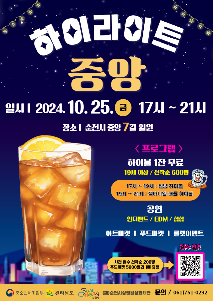 하이라이트
중앙
일시 2024.10.25.금 17시-21시
장소 순천시 중앙7길 일원
프로그램
하이볼 1잔 무료
19세 이상 선착순 600명
17시-19시 짐빔 하이볼
19시-21시 잭다니엘 애플 아이볼
공연 인디밴드 EDM 힙합
아트마켓 푸드마켓 룰렛이벤트
사전접수 선착순 200명 푸드마켓 5000원권 1매 증정