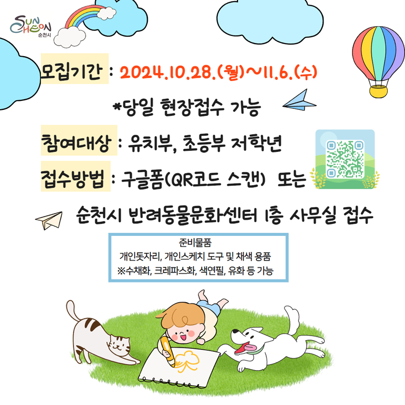 모집기간 2024.10.28.(월)-11.6.(수) 당일 현장접수 가능
참여대상 유치부, 초등부 저학년
접수방법 구글폼(QR코드 스캔) 또는 순천시 반려동물문화센터 1층 사무실 접수
준비물품 개인돗자리, 개인스케치 도구 및 채색 용품
수채화, 크레파스화, 색연필, 유화 등 가능
