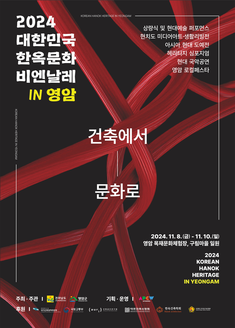 2024 대한민국 한옥문화 비엔날레 IN 영암
상량식 및 현대예술 퍼포먼스
현치도 미디어아트 생활리빙전
아시아 현대 도예전
헤리티지 심포지엄
현대 국악공연
영엄 로컬페스타
건축에서 문화로
2024.11.8.(금)-11.10.(일)
영암 목재문화체험장, 구림마을 일원
2024 KOREAN HANOK HERITAGE IN YEONGAM
주최 주관 전라남도, 영암군
기획 운영 APCW
후원 국가건축정책위원회, 국토교통부, 건축공간연구원, 대한건축사엽회, 한옥건축학회, 사단법인 국가유산기능인협회