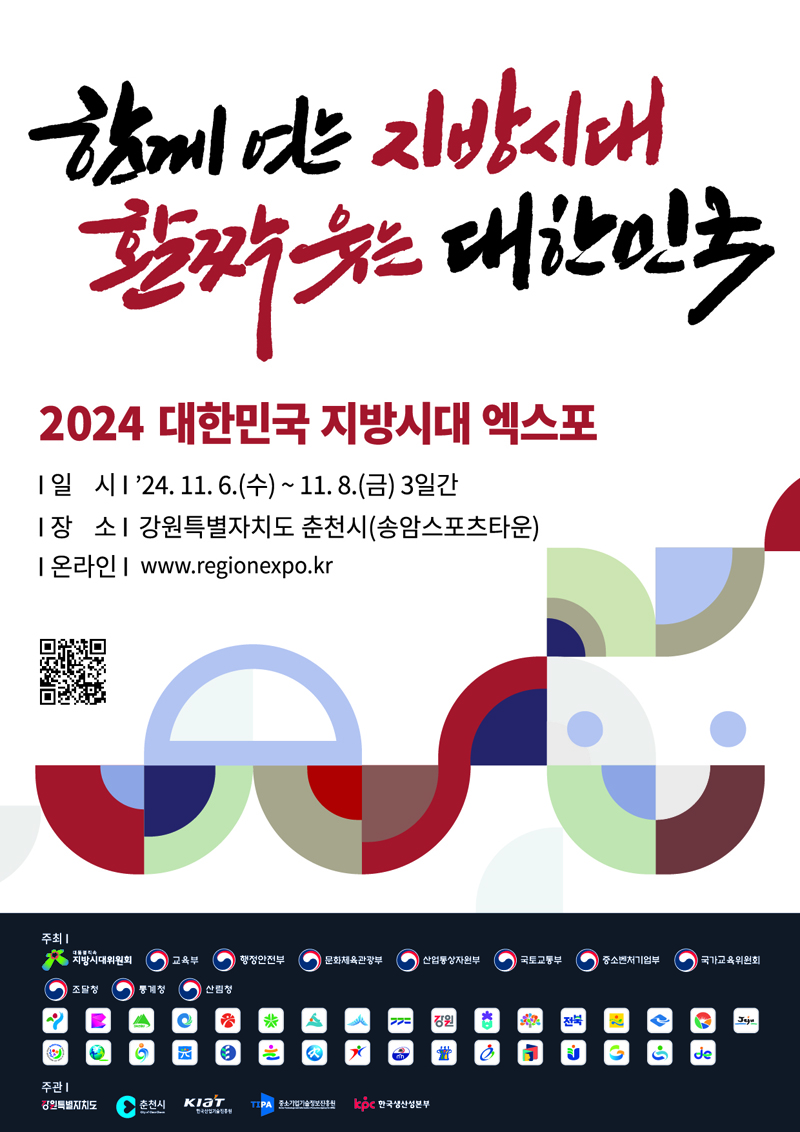 함께 여는 지방시대 활짝웃는 대한민국
2024 대한민국 지방시대 엑스포
일시 24.11.6.(수)-11.8.(금) 3일간
장소 강원특별자치도 춘천시(송암스포츠타운)
온라인 www.regionexpo.kr
주최 대통령직속지방시대위원회, 교육부, 행정안전부, 문화체육관광부, 산업통상자원부, 국토교통부, 중소벤처기업부, 국가교육위원회, 조달청, 통계청, 산림청
주관 강원특별자치도, 춘천시, 한국산업기술진흥원, 중소기업기술정보진흥원, 한국생산성본부