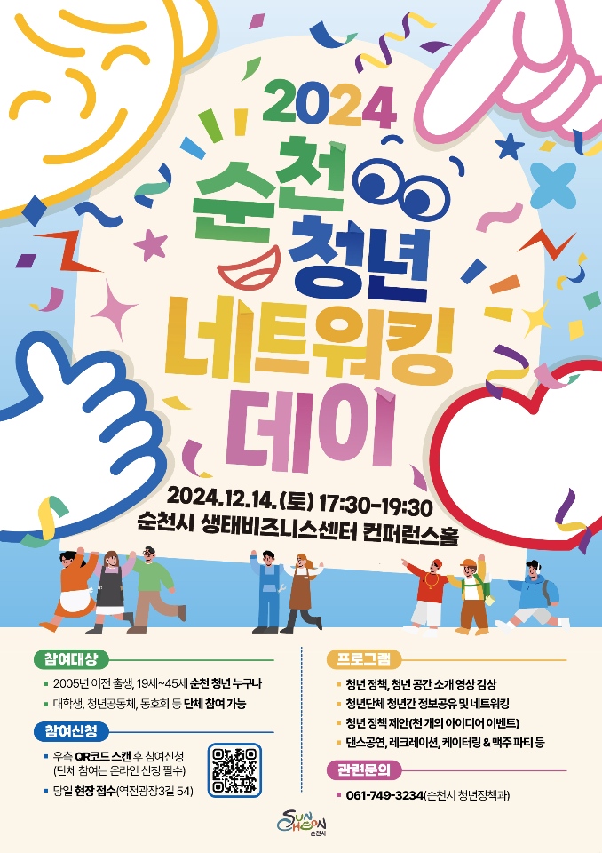 2024 순천청년네트워킹데이
2024.12.14.(토) 17시30분-19시30분
순천시 생태비즈니스센터 컨퍼런스홀
참여대상
2005년 이전 출생, 19세-45세 순천 청년 누구나
대학생, 청년공동체, 동호회 등 단체 참여 가능
참여신청
우측 QR코드 스캔 후 사전 신청(단체 참여는 온라인 신청 필수)
당일 현장 접수(역전광장3길 54)
프로그램
청년 정책, 청년 공간 소개 영상 감상
청년단체 청년간 정보공유 및 네트워킹
청년 정책 제안(천 개의 아이디어 이벤트)
댄스공연, 레크레이션, 케이터링 앤 맥주파티 등
관련문의 061-749-3234(순천시 청년정책과)