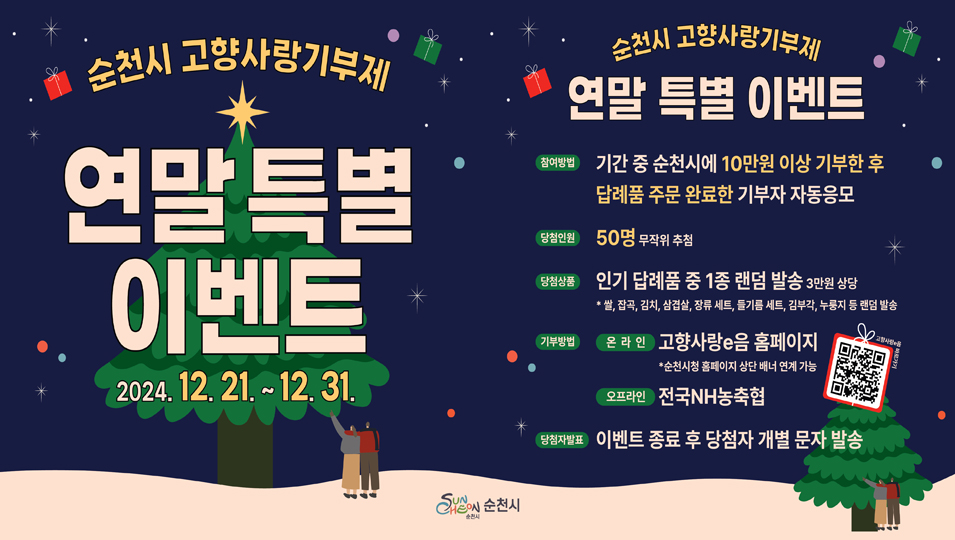 순천시 고향사랑기부제 연말특별이벤트 2024.12.21-12.31
순천시 고향사랑기부제 연말 특별 이벤트
참여방법 기간 중 순천시에 10만원 이상 기부한 후 답례품 주문 완료한 기부자 자동응모
당첨인원 50명 무작위 추첨
당첨상품 인기 답례품 중 1종 랜덤 발송 3만원 상당
쌀 잡곡 김치 삼겹살 장류세트 들기름세트 김부각 누룽지 등 랜덤 발송
기부방법 온라인 고향사랑e음 홈페이지 순천시청 홈페이지 상단 배너 연계 가능 오프라인 전국NH농축협
당첨자발표 이벤트 종료 후 당첨자 개별 문자 발송