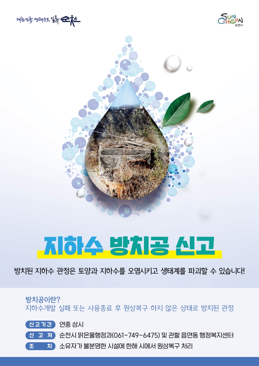 대한민국 생태수도 일류 순천 지하수 방치공 신고
방치된 지하수 관정은 토양과 지하수를 오염시키고 생태계를 파괴할 수 있습니다
방치공이란 지하수 개발 실패 또는 사용종료 후 원상복구 하지 않은 상태로 방치된 관정
신고기간 연중 상시 신고처 순천시 맑은물행정과 061 749 6475 및 관할 읍면동 행정복지센터
조치 소유자가 불분명한 시설에 한해 시에서 원상복구 처리