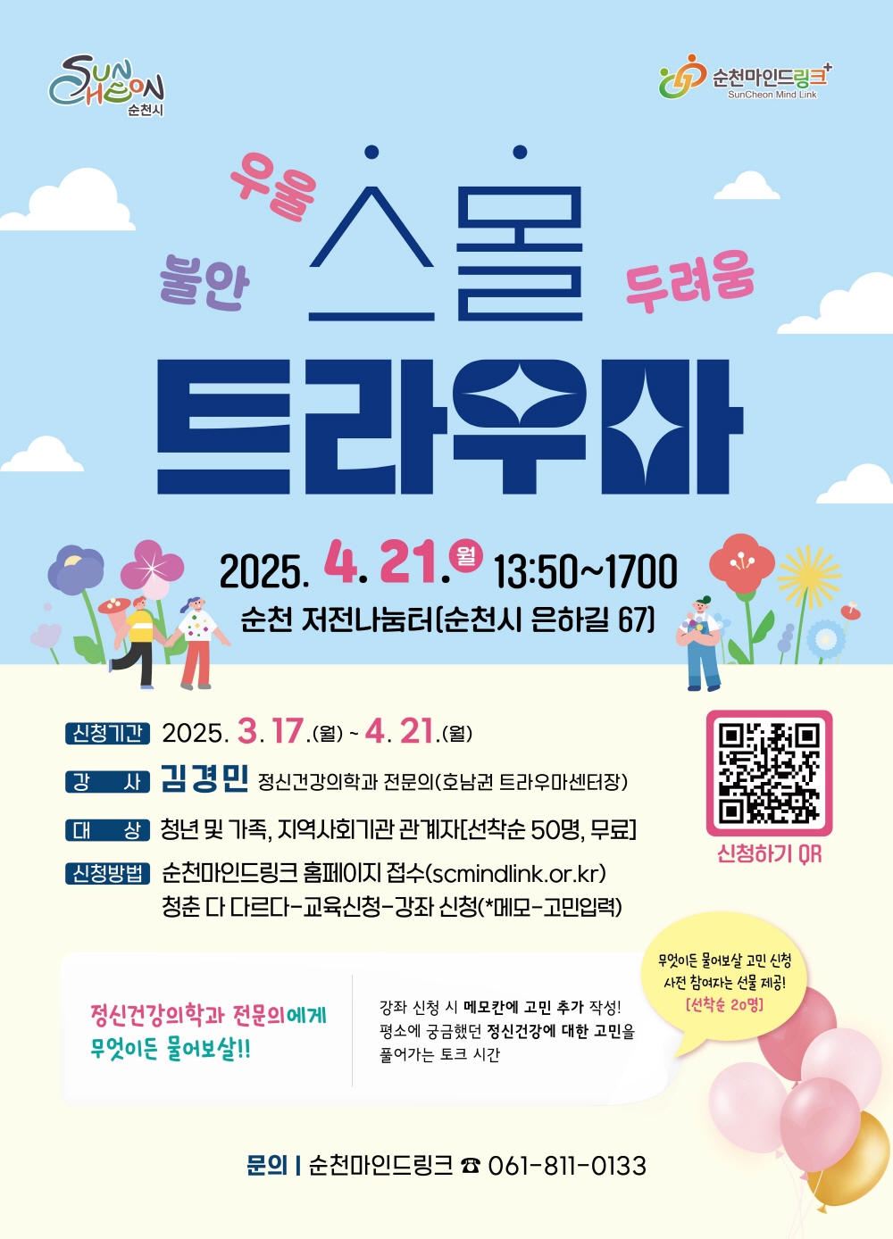 순천시 순천마인드링크 우울불안두려움 스몰트라우마 2025년 4월 21일 월요일 13시 50분부터 17시 순천 저전나눔터 순천시 은하길 67 신청기간 2025년 3월 17일 월요일부터 4월 21일 월요일까지 강사 김경민 정신건강의학과 전문의 호남권 트라우마센터장 대상 청년 및 가족 지역사회기관 관계자 선착순 50명 무료 신청방법 순천마인드링크 홈페이지 접수 에스시마인드링크점오알점케이알 청춘 다 다르다 교육신청 강좌신청 메모 고민입력 신청하기 큐알 정신건강의학과 전문의에게 무엇이든 물어보살 강좌신청시 메모칸에 고민추가 작성 평소에 궁금했던 정신건강에 대한 고민을 풀어가는 토크시간 무엇이든 물어보살 고민신청 사전 참여자는 선물 제공 선착순 20명 문의 순천마인드링크 061 811 0133