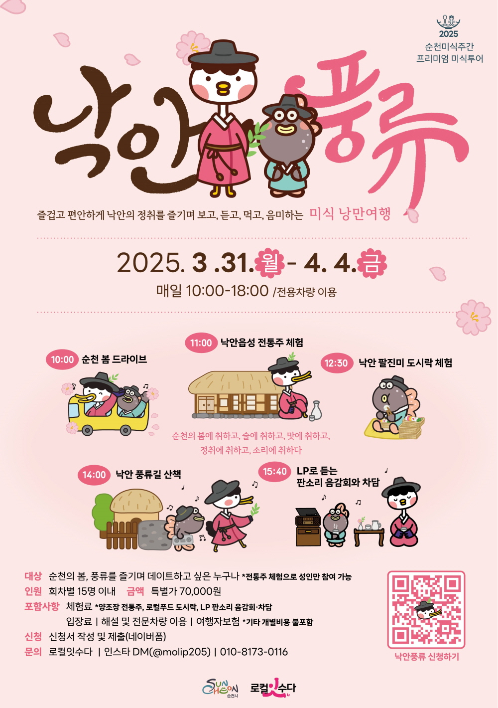 2025 순천미식주간 프리미엄 미식투어 낙안 풍류 즐겁고 편안하게 낙안의 정취를 즐기며 보고 듣고 먹고 음미하는 미식 낭만여행 2025년 3월 31일 월요일부터 4월 4일 금요일까지 매일 10시부터 18시 전용차량 이용 19시 순천 봄 드라이브 11시 낙안읍성 전통주체험 순천의 봄에 취하고 술에 취하고 맛에 취하고 정취에 취하고 소리에 취하다 12시 30 낙안 팔진미 도시락 체험 14시 낙안 풍류길 산책 15시 40분 엘피로 듣는 판소리 음감회와 차담 대상 순천의 봄 풍류를 즐기며 데이트 하고 싶은 누구나 전통주 체험으로 성인만 참여 가능 인원 회차별 15명 이내 금액 특별가 70000원 포함사항 체험료 양조장 전통주 로컬푸드 도시락 엘피 판소리 음감회 차담 입장료 해설 및 전문차량 이용 여행자 보험 기타 개별비용 불포함 신청 신청서 작성 및 제출 네이버폼 문의 순천 잇수다 인스타 디엠 골뱅이 엠오엘아이피205 010 8173 0116 순천시 로컬잇수다 낙안풍류 신청하기