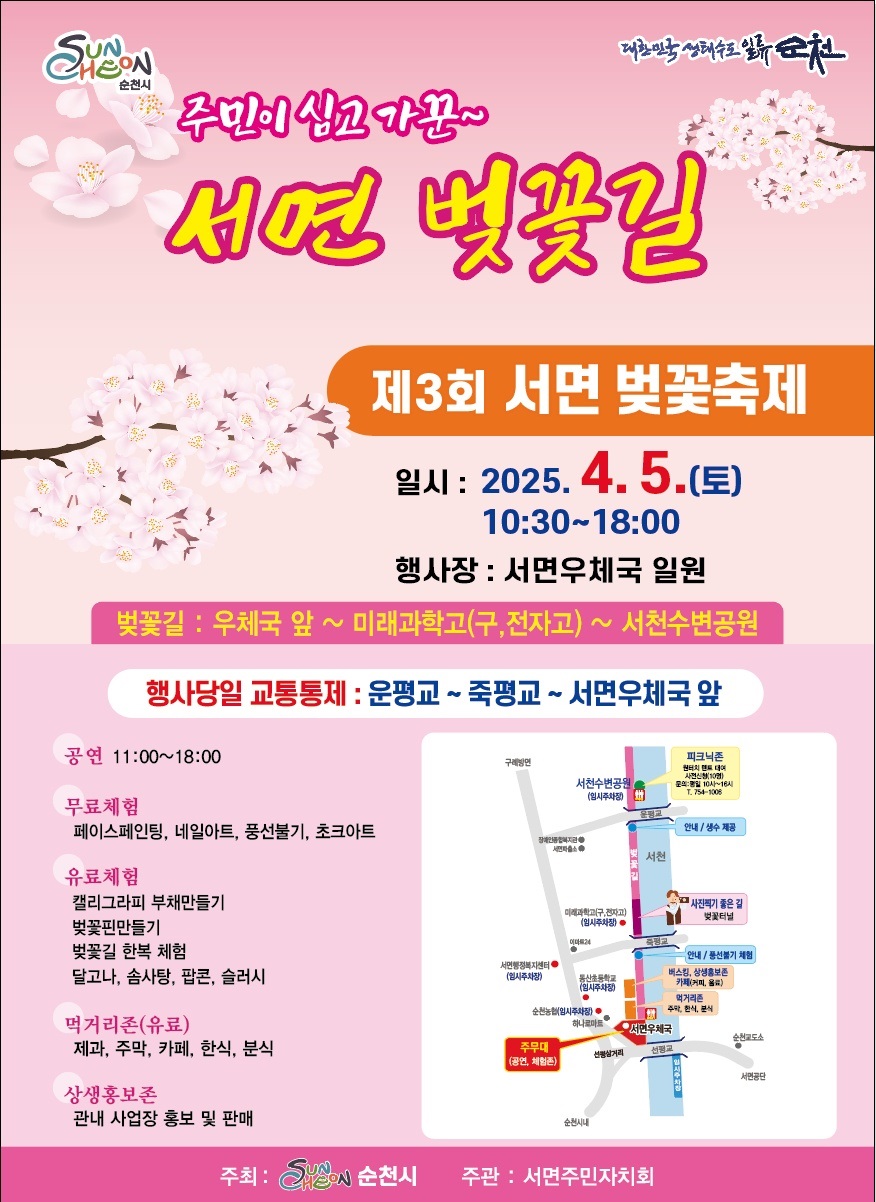 순천시 대한민국생태수도 일류순천 주민이 심고 가꾼 서면 벚꽃길 제 3회 서면 벚꽃축제 일시 2025년 4월 5일 토요일 10시 30부터 18시 행사장 서면 우체국 일원 벚꽃길 우체국 앞 미래과학고 구 전자고 서천 수변공원 행사당일 교통통제 운평교 죽평교 서면우체국 앞 공연 11시부터 18시 무료체험 페이스페인팅 네일아트 풍선불기 초크아트 유료체험 캘리그라피 부채만들기 벚꽃핀만들기 벚꽃길 한복체험 달고나 솜사탕 팝콘 슬러시 먹거리존 유료 제과 주막 카페 한식 분식 상생홍보존 관내 사업장 홍보 및 판매 주최 순천시 주관 서면 주민자치회