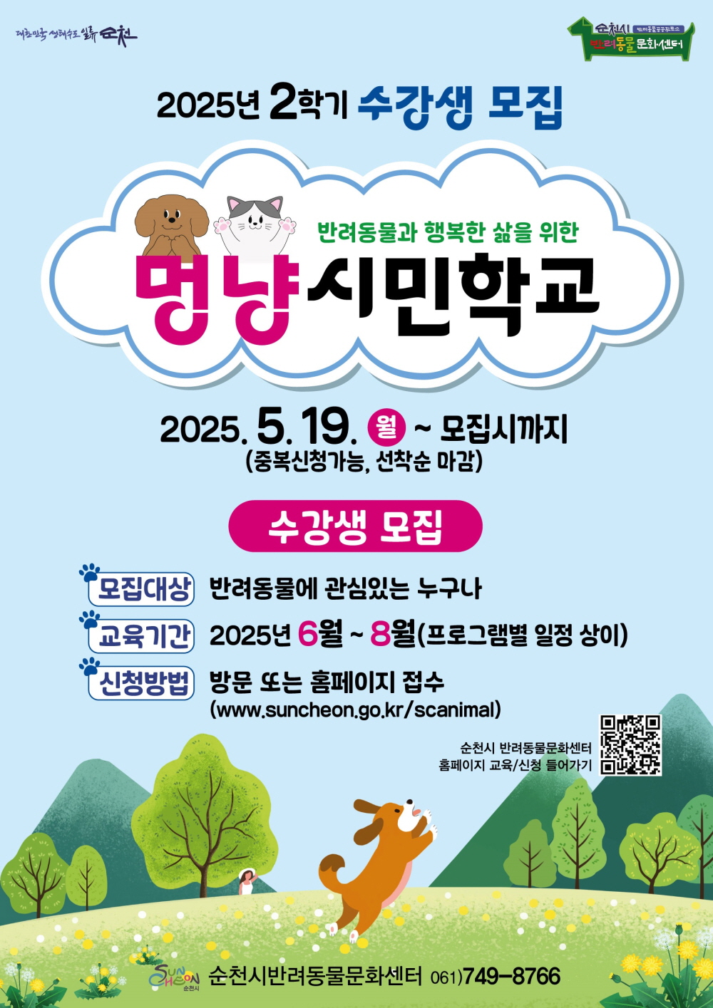 대한민국 생태수도 일류 순천 순천시 반려동물 문화센터 2025년 2학기 수강생 모집 반려동물과 행복한 삶을 위한 멍냥시민학교 2025년 5월 19일 월부터 모집시까지 중복신청가능 선착순 마감 수강생 모집 모집대상 반려동물에 관심있는 누구나 교육기간 2025년 6월부터 8월 프로그램별 일정 상이 신청방법 방문 또는 홈페이지 접수 더블유더블유더블유 점 순천 점 지오 점 케이알 슬래시 에스씨애니멀 순천시 반려동물 문화센터 홈페이지 교육 신청 들어가기 순천시 반려동물문화센터 061 749 8766