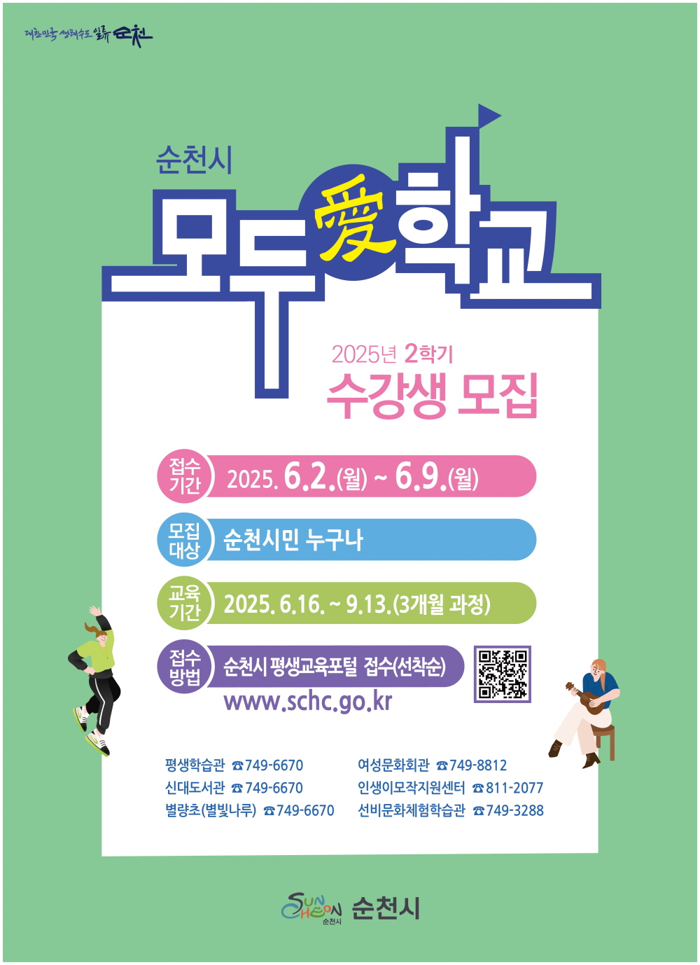 대한민국생태수도 일류순천 순천시 모두애학교 2025년 2학기 수강생 모집 접수기간 2025년 6월 2일 월부터 6월 9일 월 모집대상 순천시민 누구나 교육기간 2025년 6월 15일부터 9월 13일 3개월 과정 접수방법 순천시 평생교육포털 접수 선착순 더블유더블유더블유 점 에스씨에이치씨 점 지오 점 케이알 평생학습관 746 6670 여성문화회관 749 8812 신대도서관 749 6670 인생이모작지원센터 811 2077 별량초 별빛나루 749 6670 선비문화체험학습관 749 3288 순천시