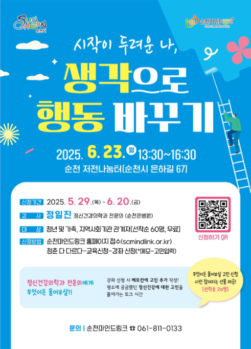 순천시 순천마인드링크 시작이 두려운 나 생각으로 행동바꾸기 2025년 6월 23일 월 13시 30부터 16시 30 순천 저전나눔터 순천시 은하길 67 신청기간 2025년 5월 29일 목부터 6월 20일 금 강사 정일진 정신건강의학과 전문의 순천은병원 대상 청년 및 가족 지역사회기관 관계자 선착순 60명 무료 신청방법 순천마인드링크 홈페이지 접수 에스씨마인드링크 점 오알 점 케이알 청춘 다 다르다 교육신청 강좌신청 메모 고민입력 정신건강의학과 전문의에게 무엇이든 물어보살 강좌 신청시 메모칸에 고민 추가 작성 평소에 궁금했던 정신건강에 대한 고민을 풀어가는 토크 시간 무엇이든 물어보살 고민신청 사전 참여자는 선물 제공 선착순 20명 신청하기 큐알 문의 순천 마인드링크 061 811 0133