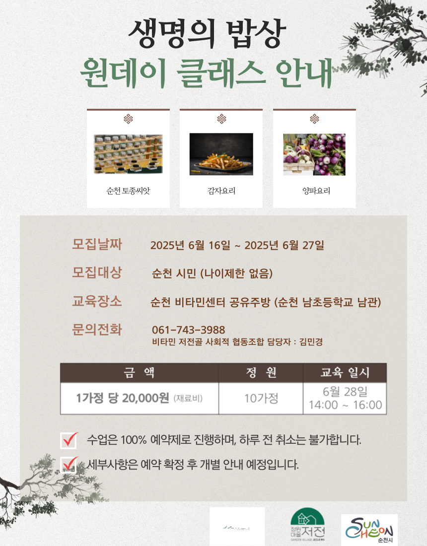 생명의 밥상 원데이 클래스 안내 순천 토종씨앗 감자요리 양파요리 모집날짜 2025년 6월 16일 붙어 2025년 6월 27일 모집대상 순천시민 나이제한 없음 교육장소 순천 비타민센터 공유주방 순천 남초등학교 남관 문의전화 061 743 3988 비타민 저전골 사회적 협동조합 담당자 김민경 금액 1가정당 20000원 재료비 정원 10가정 교육일시 6월 28일 14시부터 16시 수업은 백프로 예약제로 진행하며 하루전 취소는 불가합니다 세부사항은 예약 확정 후 개별안내 예정입니다