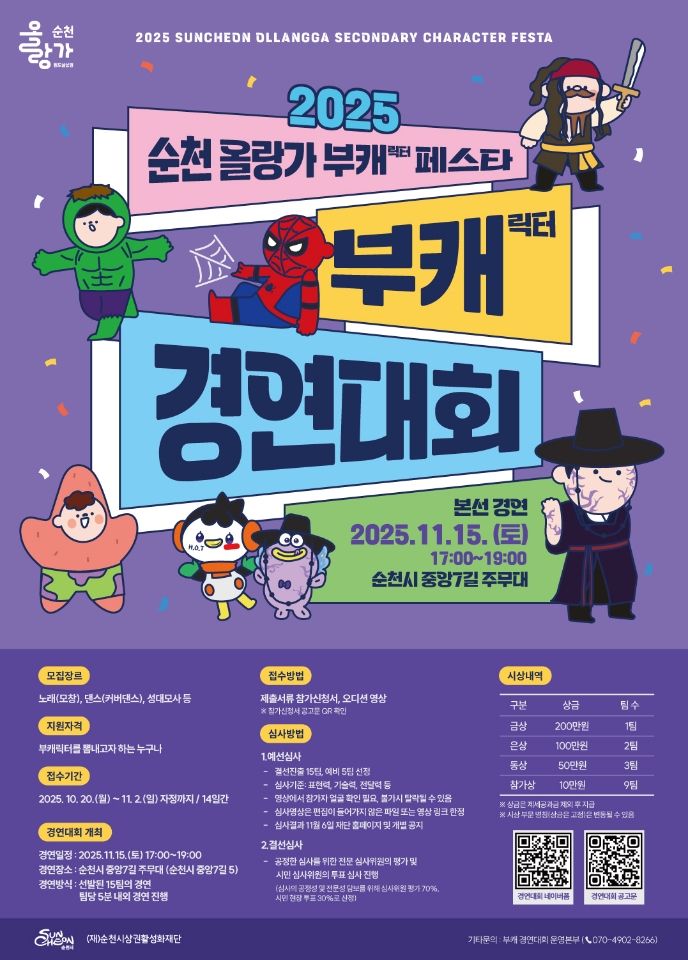 2025 순천 올랑가 부캐 페스타 부캐릭터 경연대회 본선 일시 2025년 11월 15일 토요일 오후 5시부터 7시까지 장소 순천시 중앙7길 주무대 모집 장르 노래 모창 댄스 커버댄스 성대모사 등 참가 자격 부캐릭터를 뽐내고 싶은 누구나 접수 기간 2025년 10월 20일 월요일부터 11월 2일 일요일 14일간 경연대회 개최 경연 일정 2025년 11월 15일 토요일 오후 다섯시부터 일곱시 까지 경연 장소 순천시 중앙 7길 주무대 순천시 중앙 7길 5 경연 방식 선발된 15팀의 경연 팀당 5분 내외의 경연 진행 예정 참가 방법 참가신청서와 오디션 영상 제출 심사방법 예선 심사영상 평가 본선 실연 심사 시상내역 금상 200만원 1팀 은상 100만원 2팀 동상 50만원 3팀 참가상 10만원 9팀 문의  버스킹경연대회 운영본부 070 4902 8266