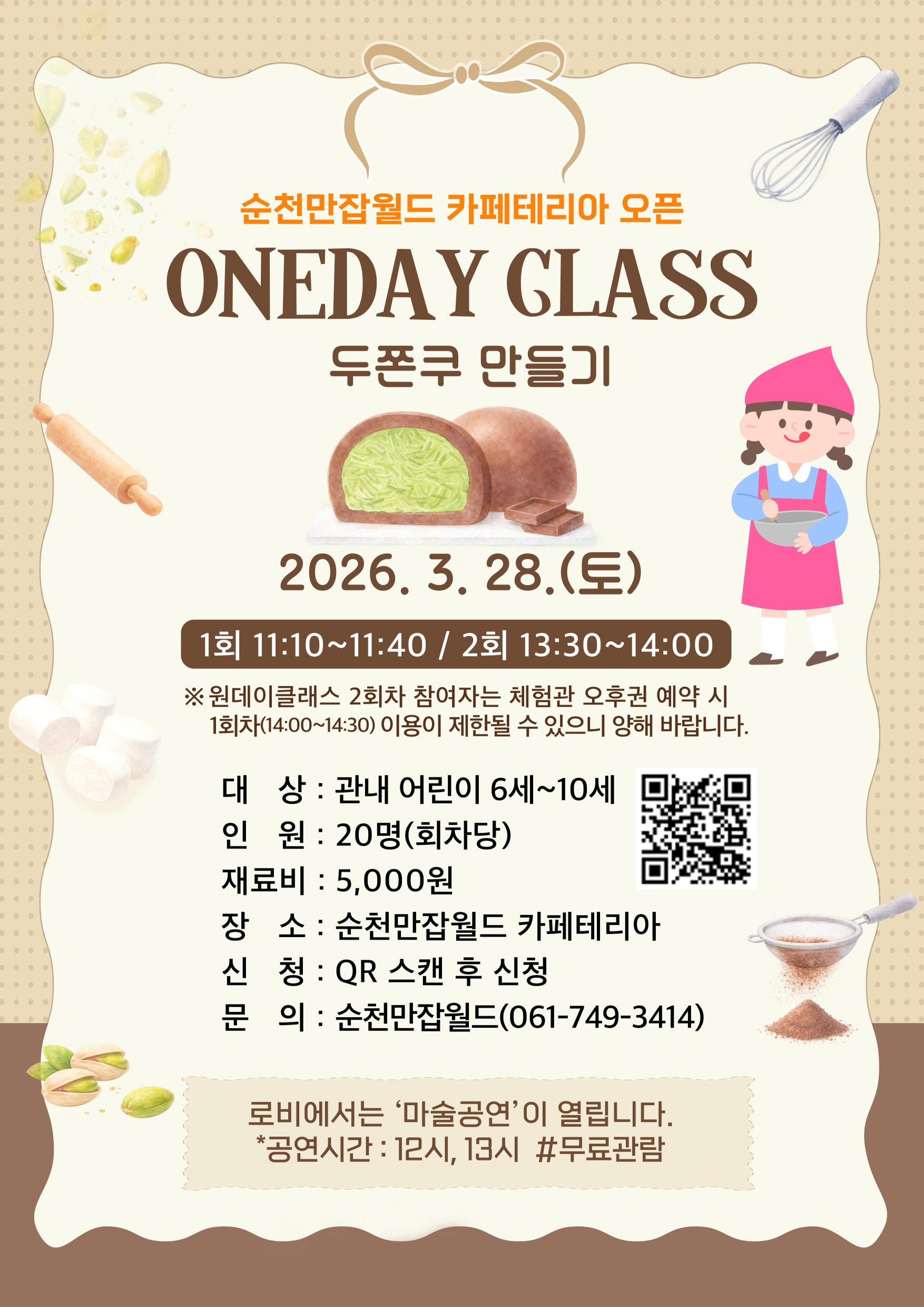 이 이미지는 순천만습지 월드 카페테리아에서 개최되는 ONEDAY GLASS 두폰쿠 만들기 체험 행사 포스터입니다. 포스터는 따뜻하고 부드러운 베이지색 배경에 갈색과 주황색 계열의 활기찬 색상으로 디자인되어 있습니다. 중앙에는 속이 밝은 녹색으로 채워진 초콜릿 디저트(두폰쿠) 두 개가 놓여 있으며, 주변에는 밀대, 거품기, 체에 거르는 가루, 피스타치오 등 베이킹 및 디저트 재료를 연상시키는 일러스트가 배치되어 있습니다. 오른쪽 하단에는 앞치마를 두르고 볼에 담긴 재료를 섞는 듯한 소녀 캐릭터가 그려져 있어 체험의 즐거움을 더합니다. 주요 정보로는 2026년 3월 28일(토)에 1회(11:10~11:40)와 2회(13:30~14:00)로 나누어 진행되며, 대상은 안내 어린이 6세~10세, 인원은 회차당 20명, 재료비는 5,000원임을 명시하고 있습니다. QR 코드를 통한 신청 방법과 문의 전화번호도 함께 안내되어 있습니다. 하단에는 로비에서 마술공연이 12시, 13시에 무료로 열린다는 추가 정보도 담겨 있어 방문객들에게 다양한 즐길 거리를 제공함을 알 수 있습니다.