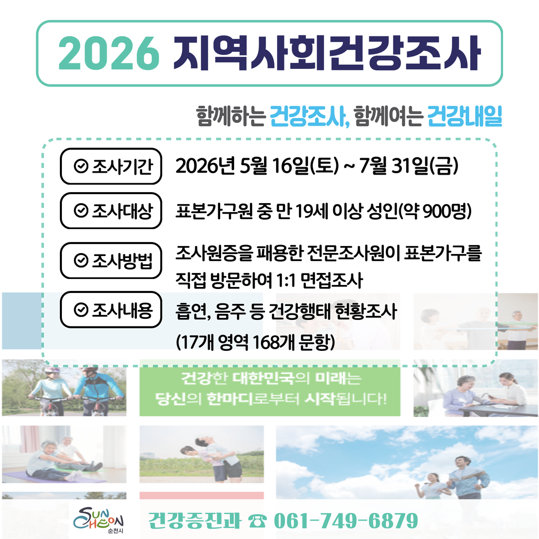 2026년, 지역사회 건강 증진을 위한 중요한 여정에 여러분을 초대합니다. 함께하는 건강조사, 함께여는 건강내일이라는 슬로건 아래, 5월 16일부터 7월 31일까지 만 19세 이상 성인 약 900명을 대상으로 전문 조사원이 직접 방문하여 건강 행태에 대한 심층적인 1:1 면접 조사를 실시합니다. 여러분의 솔직한 응답은 17개 영역, 168개 문항에 걸쳐 건강한 대한민국의 미래를 밝히는 소중한 밑거름이 될 것입니다. 활기찬 라이프스타일을 보여주는 다양한 이미지는 건강한 삶의 중요성을 강조하며, 순천시 보건소(건강증진과)는 여러분의 적극적인 참여를 기다립니다. 문의: 061-749-6879