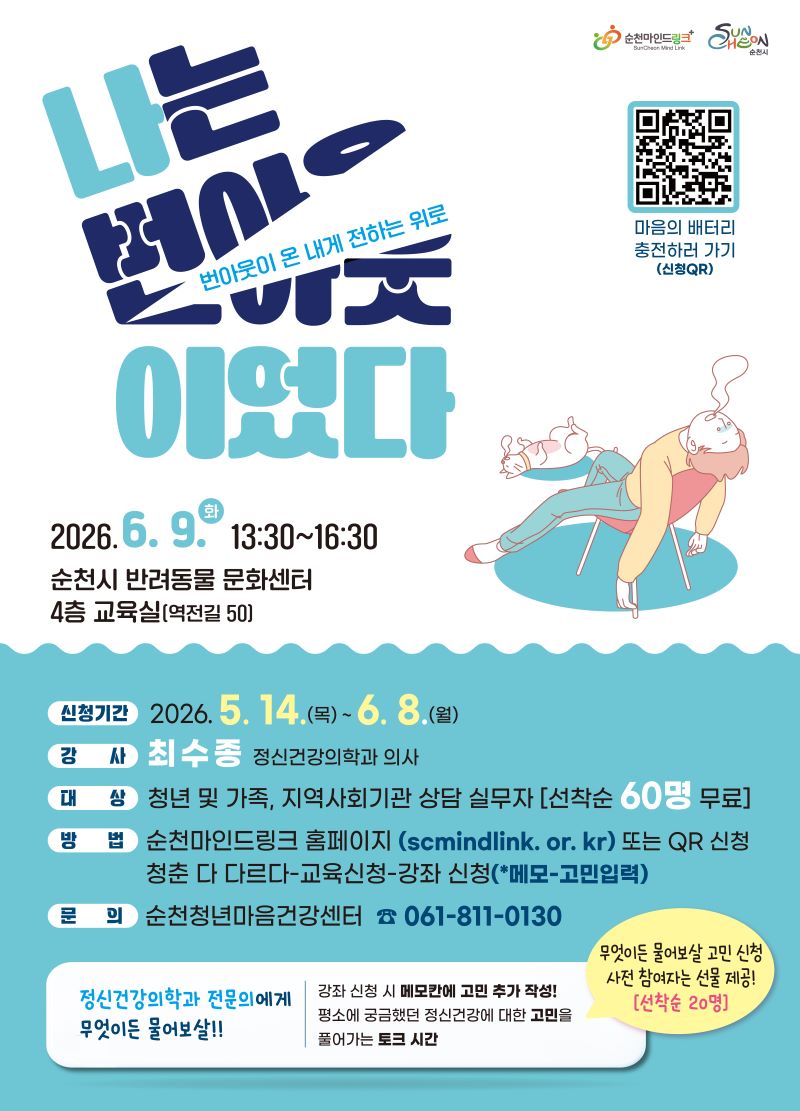 나는 번아웃이었다 번아웃이 온 내게 전하는 위로 2026년 6월 9일 화요일 13시 30분부터 16시 30분까지 순천시 반려동물 문화센터 4층 교육실 역전길 50 신청기간 2026년 5월 14일 목요일부터 6월 8일 월요일까지 강사 최수종 정신건강의학과 의사 대상 청년 및 가족 지역사회기관 상담 실무자 선착순 60명 무료 방법 순천마인드링크 홈페이지 또는 QR신청 청춘다다르다 교육신청 강좌신청 메모에 고민입력 문의 순천청년마음건강센터 전화 061 811 0130 마음의 배터리 충전하러 가기 신청 QR 정신건강의학과 전문의에게 무엇이든 물어보살 강좌 신청 시 메모칸에 고민 추가 작성 평소에 궁금했던 정신건강에 대한 고민을 풀어가는 토크 시간 무엇이든 물어보살 고민신청 사전 참여자는 선물제공 선착순 20명