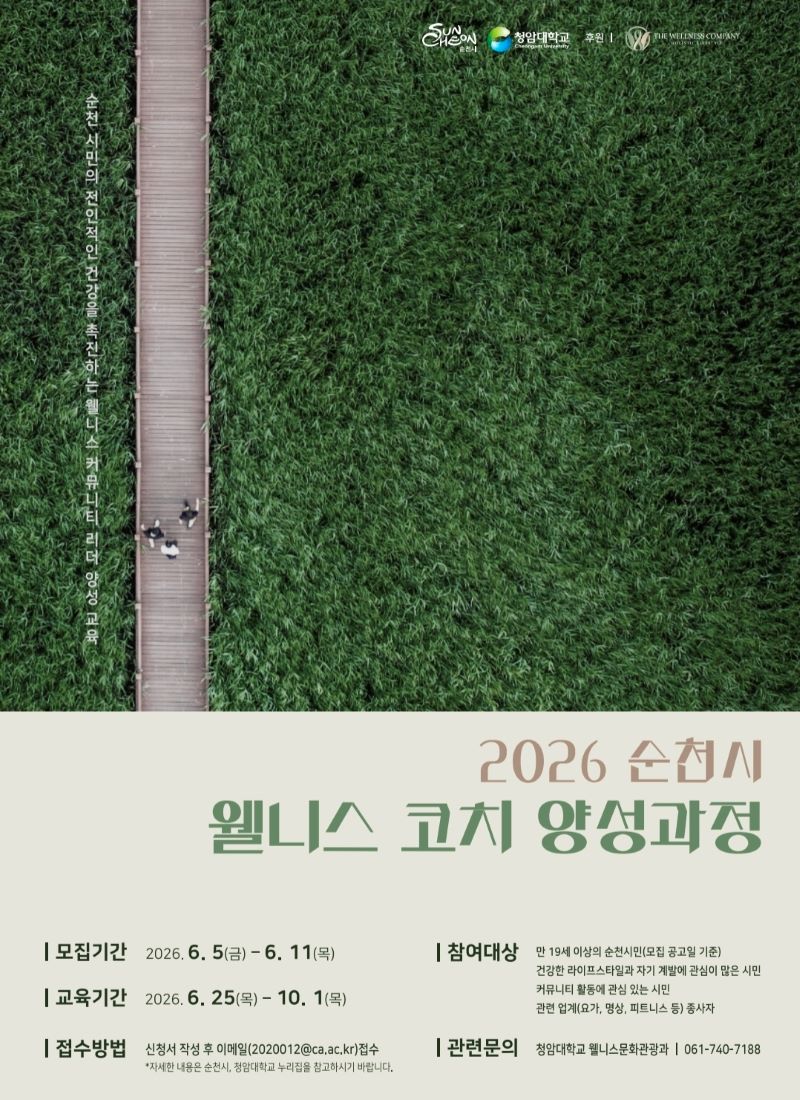 2026 순천시 웰니스 코치양성과정 모집기간 2026년 6월 5일 금요일부터 6월 11일 목요일까지 교육기간 2026년 6월 25일 목요일부터 10월 1일 목요일까지 접수방법  신청서 작성 후 이메일접수 자세한 내용은 순천시 누리집 청암대학교 누리집을 참고하시기바랍니다 참여대상 만 19세이상의 순천시민 모집공고일기준 건강한 라이프스타일과 자기 계발에 관심이 많은 시민 커뮤니티 활동에 관심 있는 시민 관련 업계요가 명상 피트니스 등 종사자 관련문의 청암대학교 웰니스문화관광과 061 740 7188